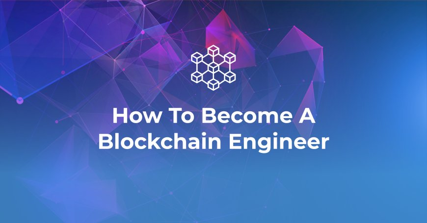 A Practical Guide on Becoming a Blockchain Engineer