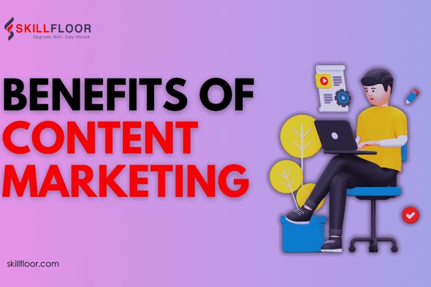 top-benefits-of-content-marketing-for-your-business-skillfloor