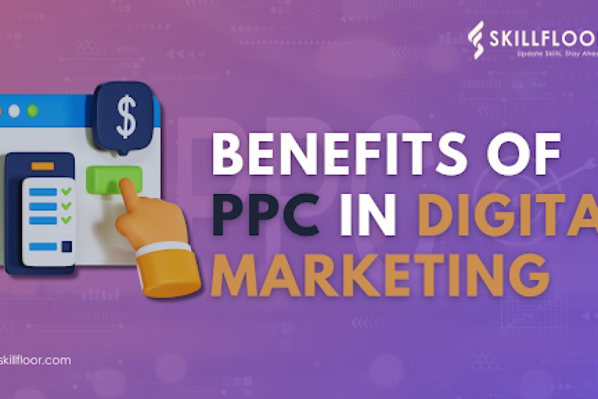 Exploring the Benefits of Pay Per Click in Digital Marketing - Skillfloor