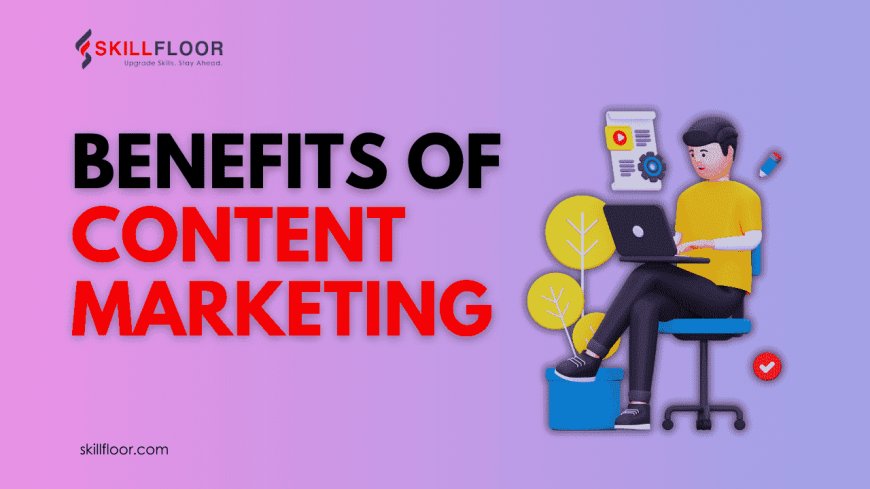 Top Benefits of Content Marketing for Your Business