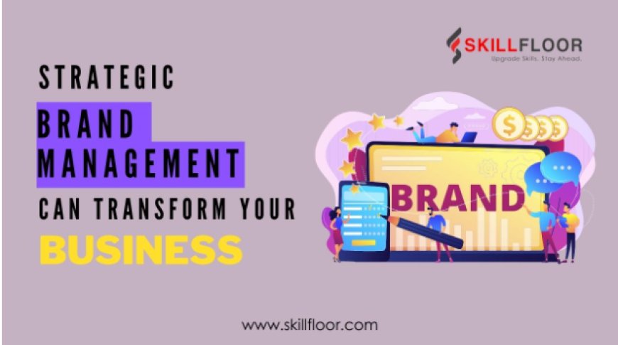 How Strategic Brand Management Can Transform Your Business