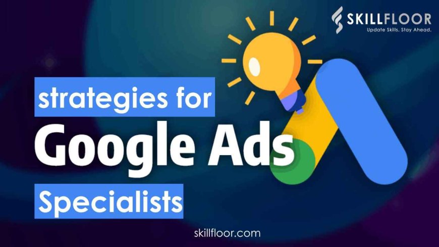 Strategies for Google Ads Specialists