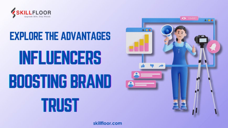 Building Brand Trust Through Influencer Marketing Advantages