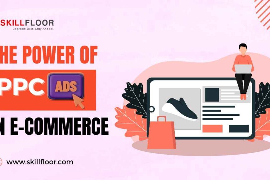 why-ppc-ads-are-essential-for-e-commerce-success-skillfloor