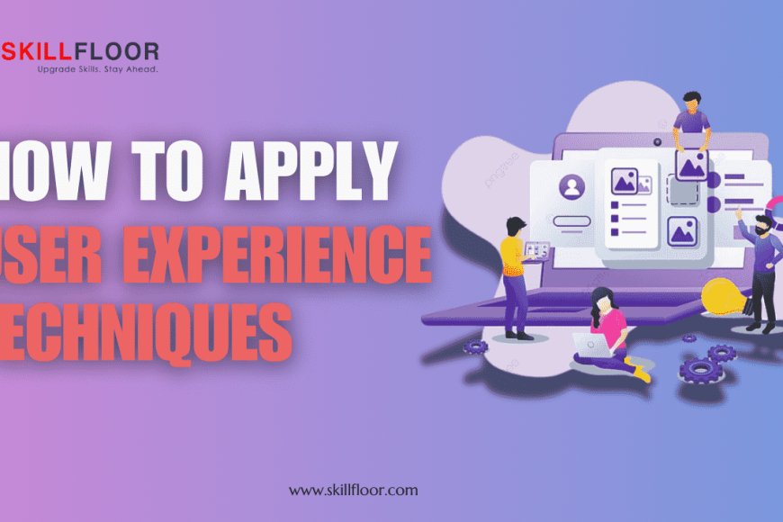 how-to-apply-user-experience-techniques-skillfloor