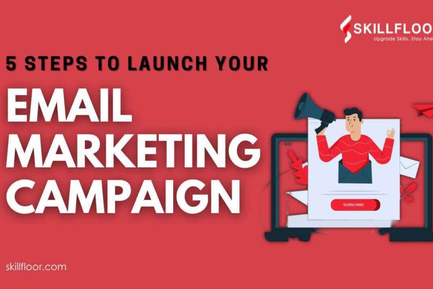 5 Steps to Launch Your Email Marketing Campaign in Hyderabad - Skillfloor