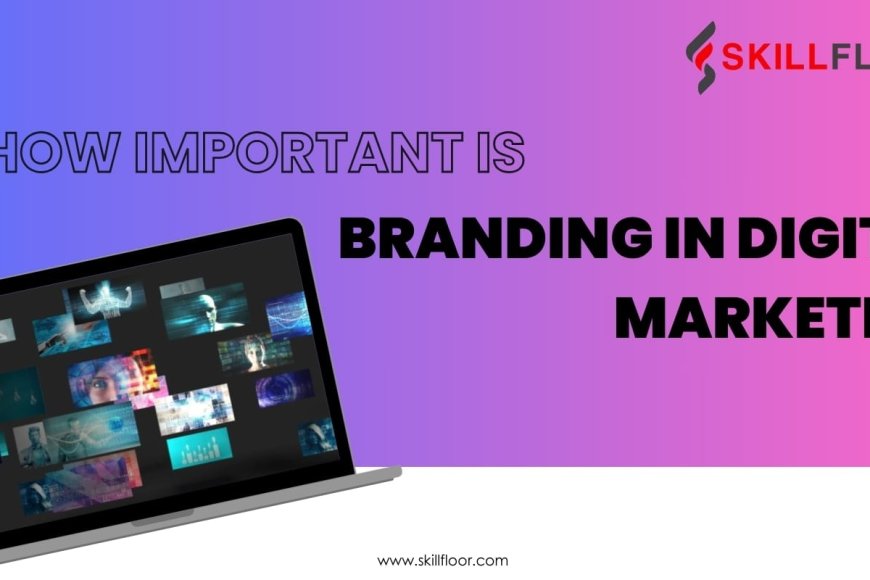 how-important-is-branding-in-digital-marketing-skillfloor
