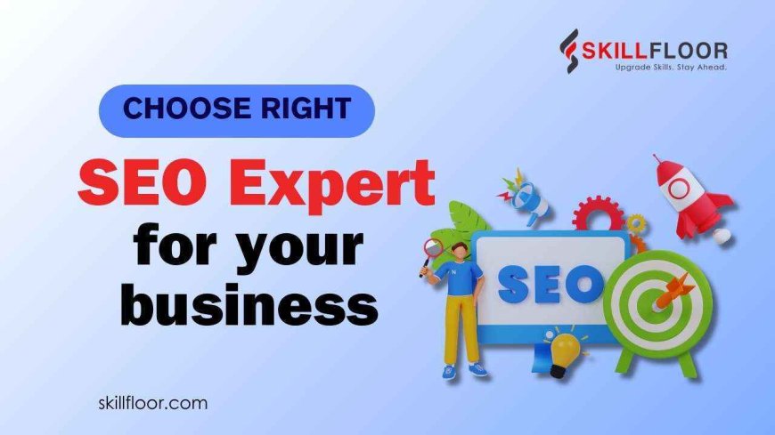 How to Choose the Right SEO Expert for Your Business Needs