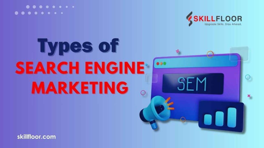 Exploring Types of Search Engine Marketing