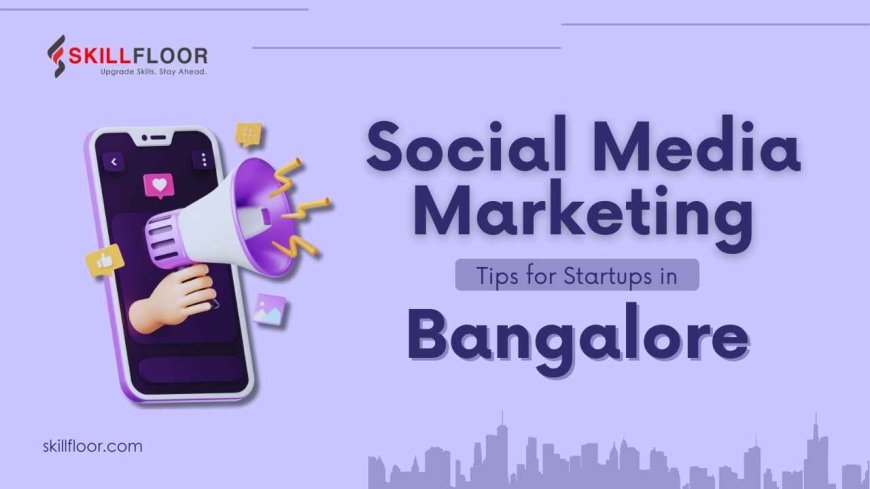 Social Media Marketing Tips for Startups in Bangalore