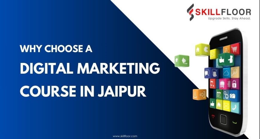 Why Choose a Digital Marketing Course in Jaipur