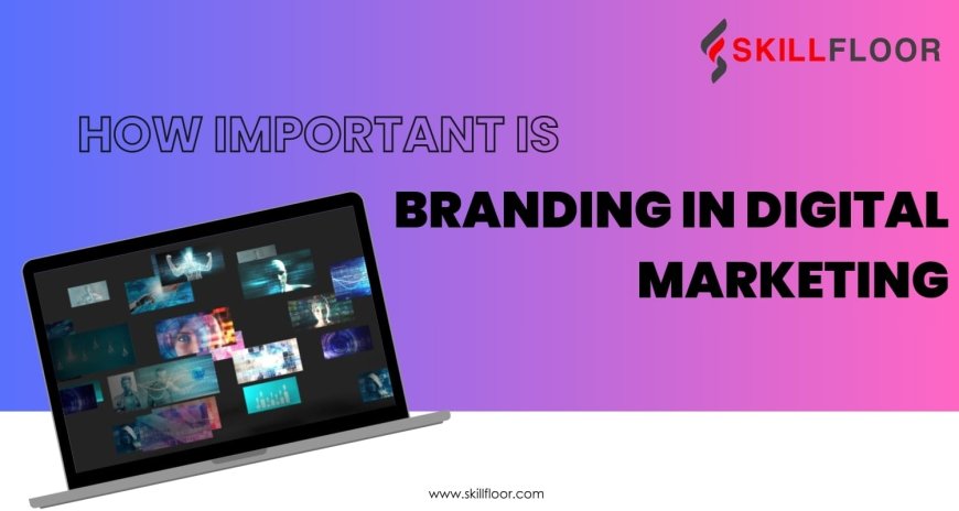 How Important is Branding in Digital Marketing