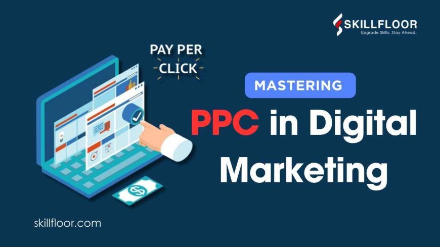 Mastering PPC in Digital Marketing