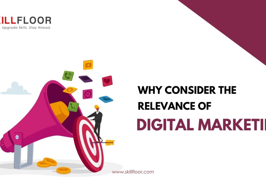 Why Consider The Relevance Of Digital Marketing - Skillfloor