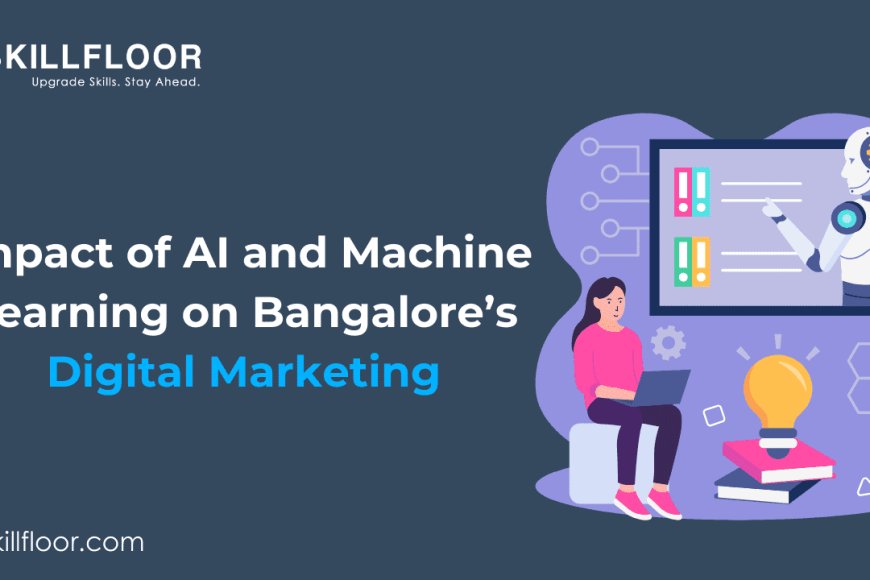 Impact of AI and ML on Bangalore’s Digital Marketing - Skillfloor