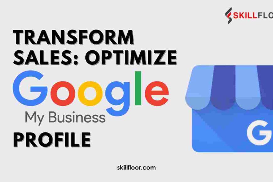 How to Optimize Google My Business for Enhanced Sales - Skillfloor
