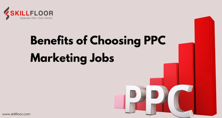 Benefits of Choosing PPC Marketing Jobs