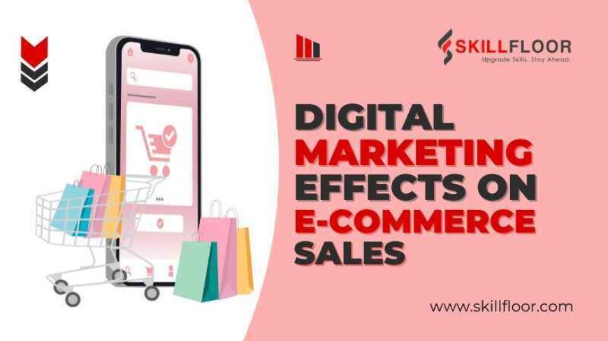 The Effects of Digital Marketing on E-commerce Sales