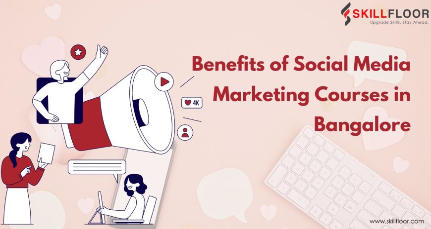 Benefits of Social Media Marketing Courses in Bangalore