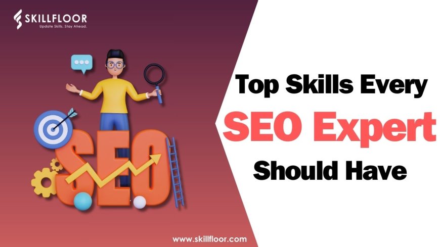 Top Skills Every SEO Expert Should Have