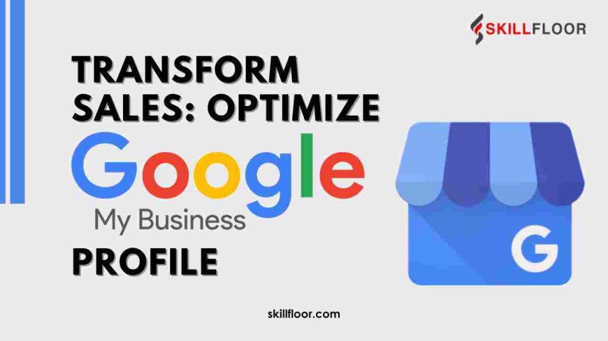 How to Optimize Google My Business for Enhanced Sales