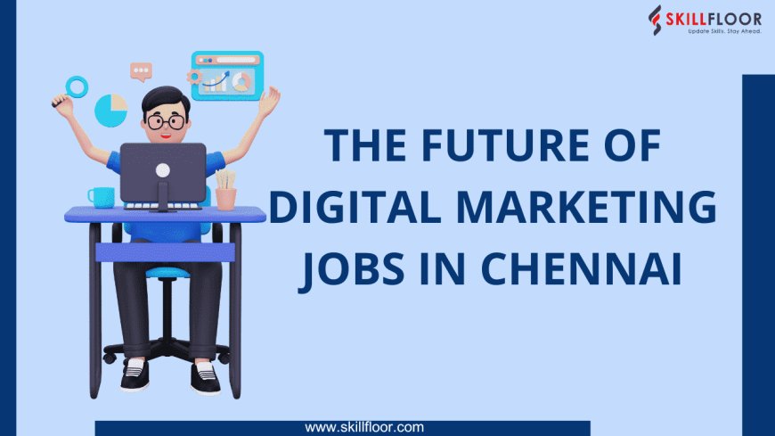 The Future of Digital Marketing Jobs in Chennai