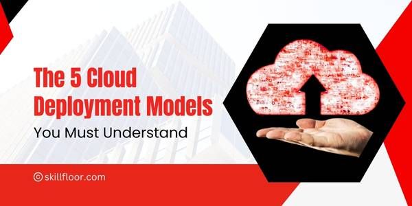 Understanding the Different Cloud Deployment Models