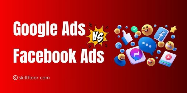 Google Ads vs Facebook Ads: Which Is Better for Your Business?